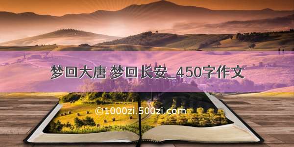 梦回大唐 梦回长安_450字作文