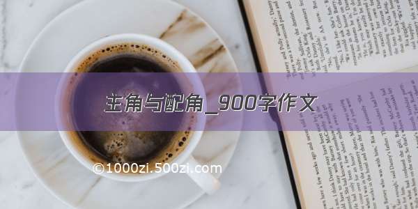 主角与配角_900字作文