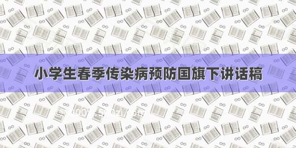 小学生春季传染病预防国旗下讲话稿