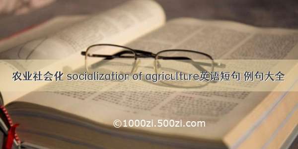 农业社会化 socialization of agriculture英语短句 例句大全