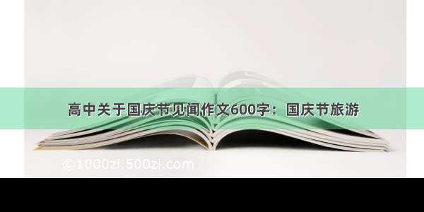 高中关于国庆节见闻作文600字：国庆节旅游