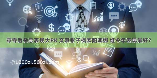 零零后杂志表现大PK 文淇张子枫欧阳娜娜 谁今年表现最好？