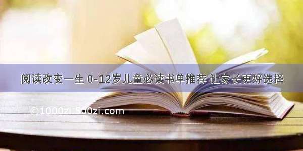 阅读改变一生 0-12岁儿童必读书单推荐 让家长更好选择