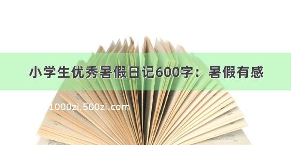 小学生优秀暑假日记600字：暑假有感