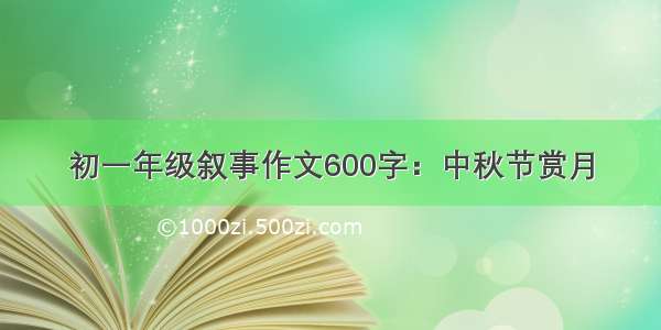 初一年级叙事作文600字：中秋节赏月