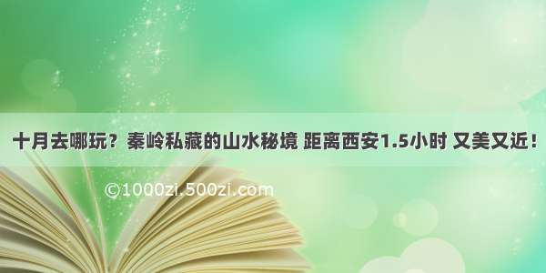 十月去哪玩？秦岭私藏的山水秘境 距离西安1.5小时 又美又近！