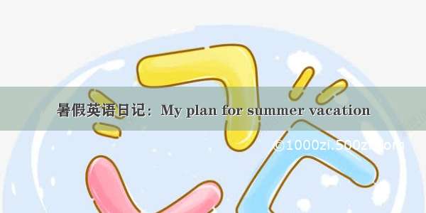 暑假英语日记：My plan for summer vacation