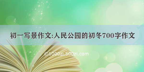 初一写景作文:人民公园的初冬700字作文