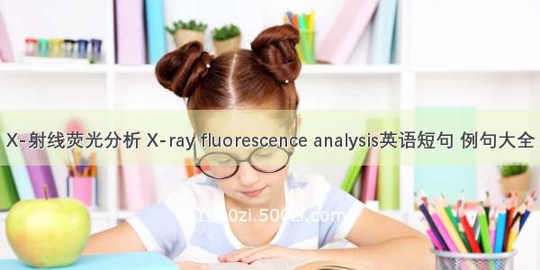 X-射线荧光分析 X-ray fluorescence analysis英语短句 例句大全