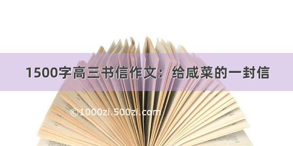 1500字高三书信作文：给咸菜的一封信