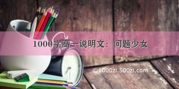 1000字高一说明文：问题少女