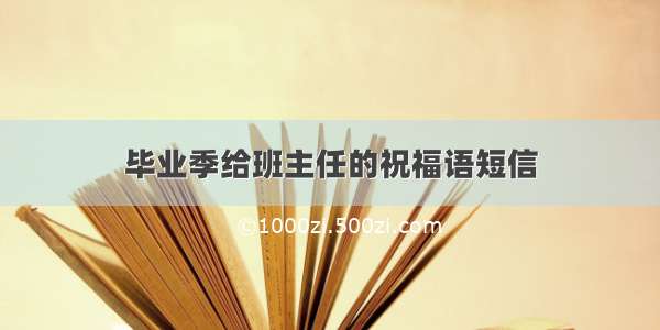 毕业季给班主任的祝福语短信