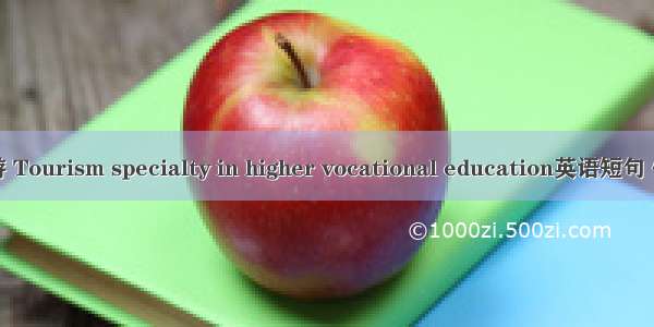 高职旅游 Tourism specialty in higher vocational education英语短句 例句大全