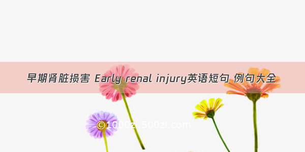早期肾脏损害 Early renal injury英语短句 例句大全