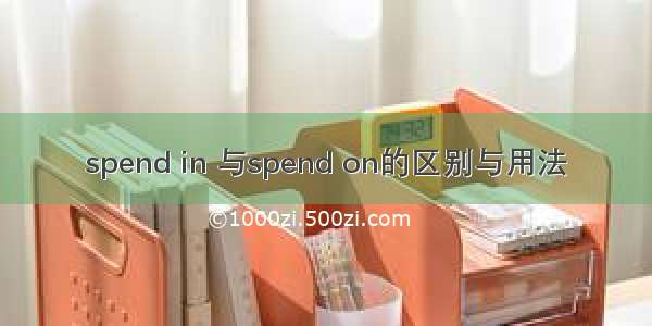 spend in 与spend on的区别与用法