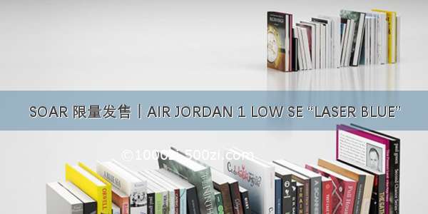 SOAR 限量发售｜AIR JORDAN 1 LOW SE “LASER BLUE”