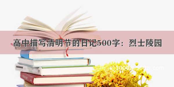 高中描写清明节的日记500字：烈士陵园