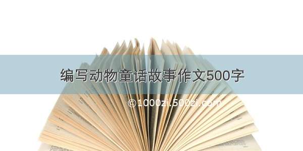 编写动物童话故事作文500字