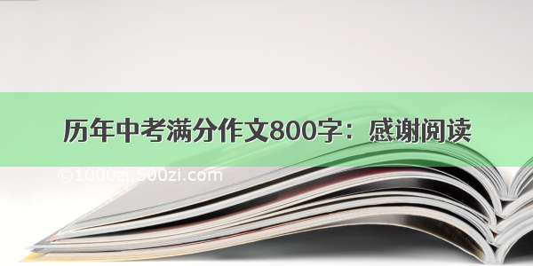 历年中考满分作文800字：感谢阅读