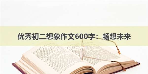 优秀初二想象作文600字：畅想未来