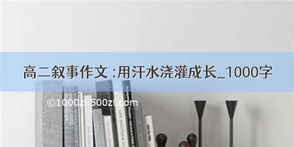 高二叙事作文 :用汗水浇灌成长_1000字