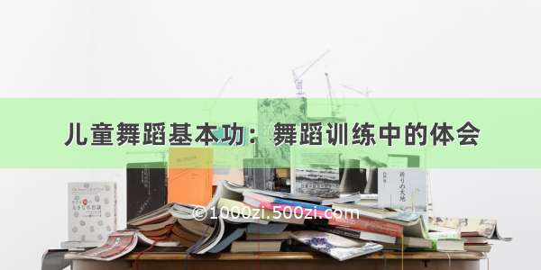 儿童舞蹈基本功：舞蹈训练中的体会