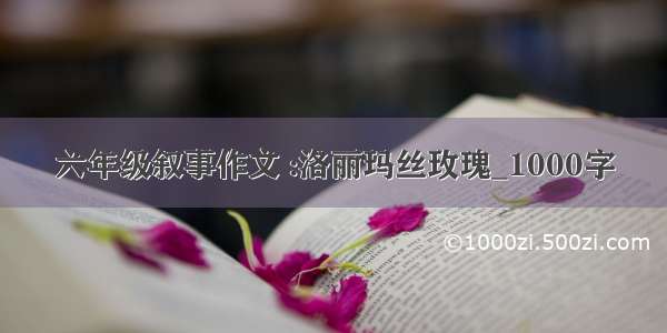 六年级叙事作文 :洛丽玛丝玫瑰_1000字