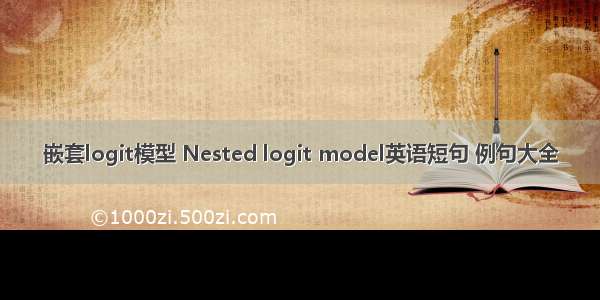 嵌套logit模型 Nested logit model英语短句 例句大全