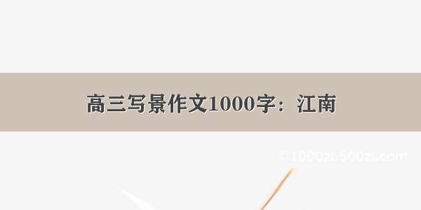 高三写景作文1000字：江南