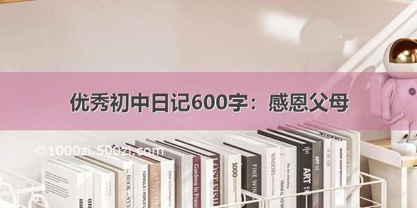 优秀初中日记600字：感恩父母