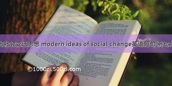 现代社会变迁思想 modern ideas of social change英语短句 例句大全