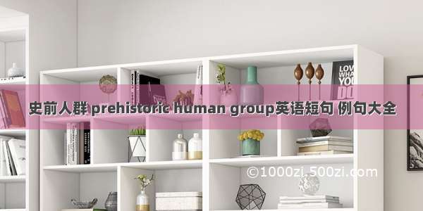 史前人群 prehistoric human group英语短句 例句大全