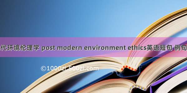后现代环境伦理学 post modern environment ethics英语短句 例句大全