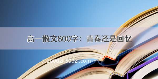 高一散文800字：青春还是回忆