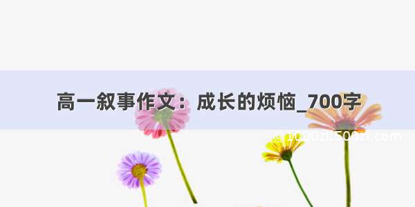 高一叙事作文：成长的烦恼_700字