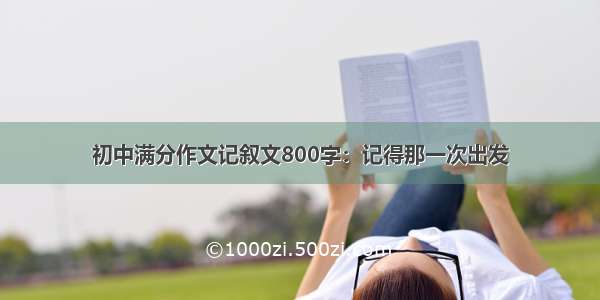 初中满分作文记叙文800字：记得那一次出发