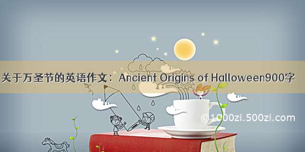 关于万圣节的英语作文：Ancient Origins of Halloween900字