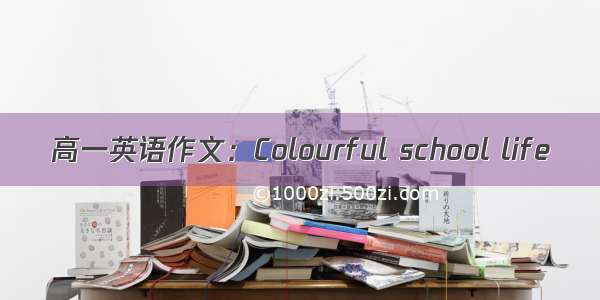 高一英语作文：Colourful school life