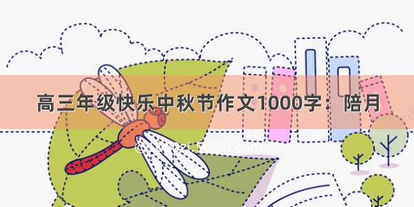 高三年级快乐中秋节作文1000字：陪月