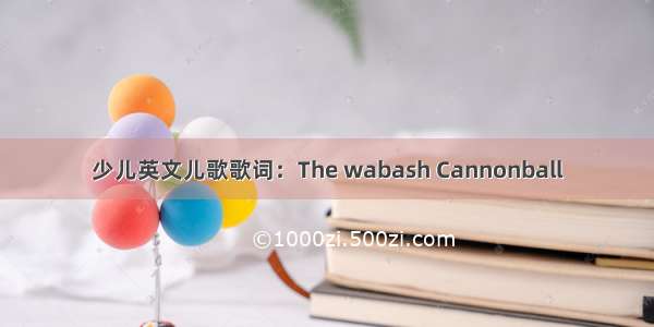 少儿英文儿歌歌词：The wabash Cannonball