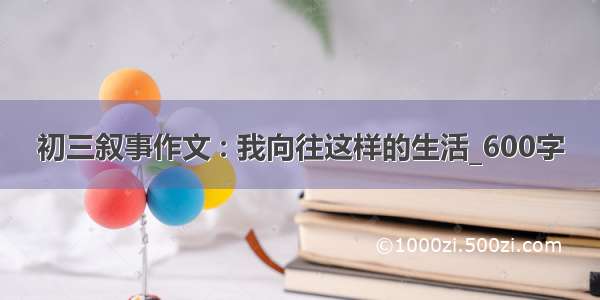 初三叙事作文 : 我向往这样的生活_600字