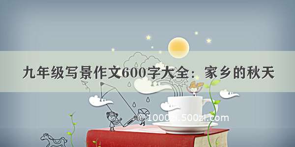 九年级写景作文600字大全：家乡的秋天