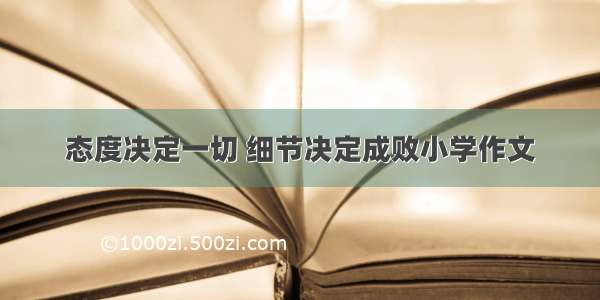 态度决定一切 细节决定成败小学作文