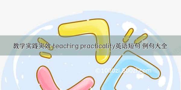 教学实践实效 teaching practicality英语短句 例句大全