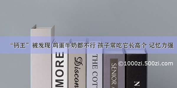 “钙王”被发现 鸡蛋牛奶都不行 孩子常吃它长高个 记忆力强