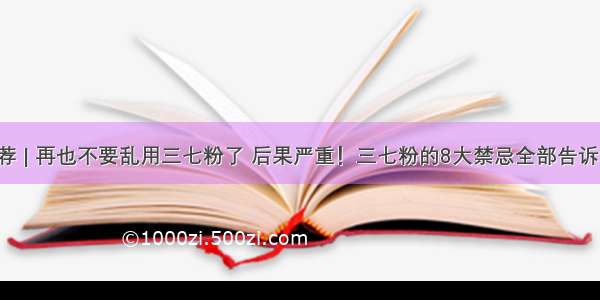 推荐 | 再也不要乱用三七粉了 后果严重！三七粉的8大禁忌全部告诉你！