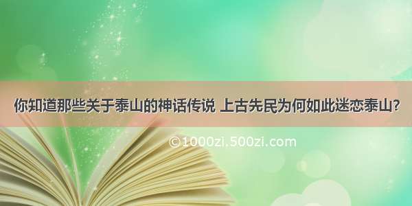 你知道那些关于泰山的神话传说 上古先民为何如此迷恋泰山？