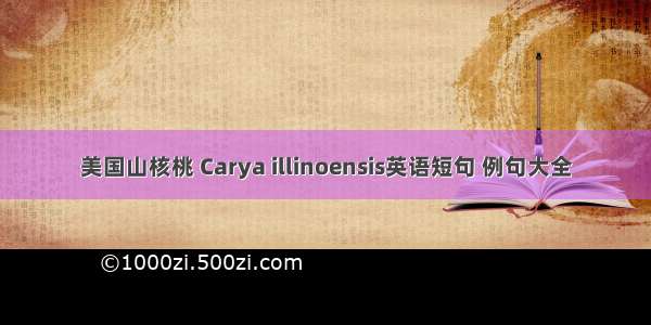 美国山核桃 Carya illinoensis英语短句 例句大全