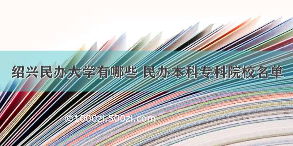 绍兴民办大学有哪些 民办本科专科院校名单