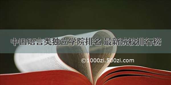 中国语言类独立学院排名 最新院校排行榜